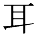 kanji character 'ear' (print)