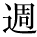 kanji character 'week' (print)